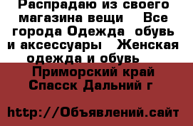 Распрадаю из своего магазина вещи  - Все города Одежда, обувь и аксессуары » Женская одежда и обувь   . Приморский край,Спасск-Дальний г.